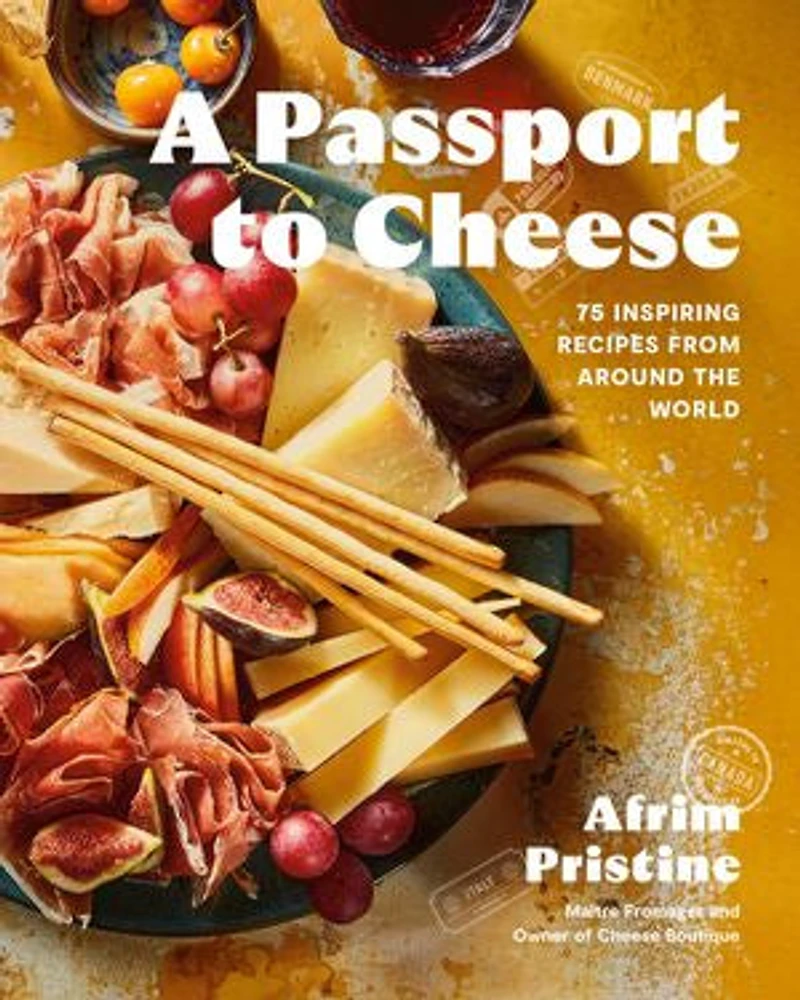 A Passport to Cheese: 75 Inspiring Recipes from Around the World