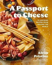 A Passport to Cheese: 75 Inspiring Recipes from Around the World