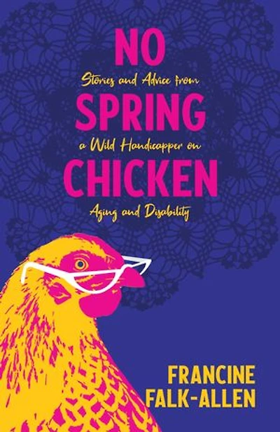 No Spring Chicken: Stories And Advice From A Wild Handicapper On Aging Disability