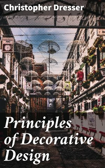 Principles of Decorative Design: A Comprehensive Guide to Victorian Decorative Arts and Design Theory