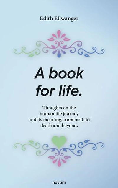 A book for life: Thoughts on the human life journey and its meaning, from birth to death beyond.