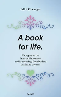 A book for life: Thoughts on the human life journey and its meaning, from birth to death beyond.