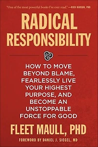Radical Responsibility: How to Move Beyond Blame, Fearlessly Live Your Highest Purpose, and Become an Unstoppable Force for Good
