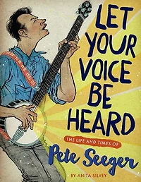Let Your Voice Be Heard: The Life And Times Of Pete Seeger