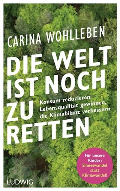 Die Welt ist noch zu retten: Konsum reduzieren, Lebensqualität gewinnen, die Klimabilanz verbessern - Für unsere Kinder: Sinneswandel statt Klimawandel