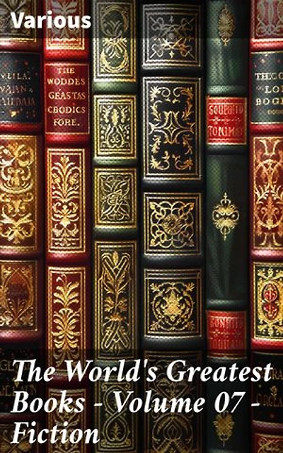 The World's Greatest Books — Volume 07 — Fiction: Diverse Literary Masterpieces of World Classics