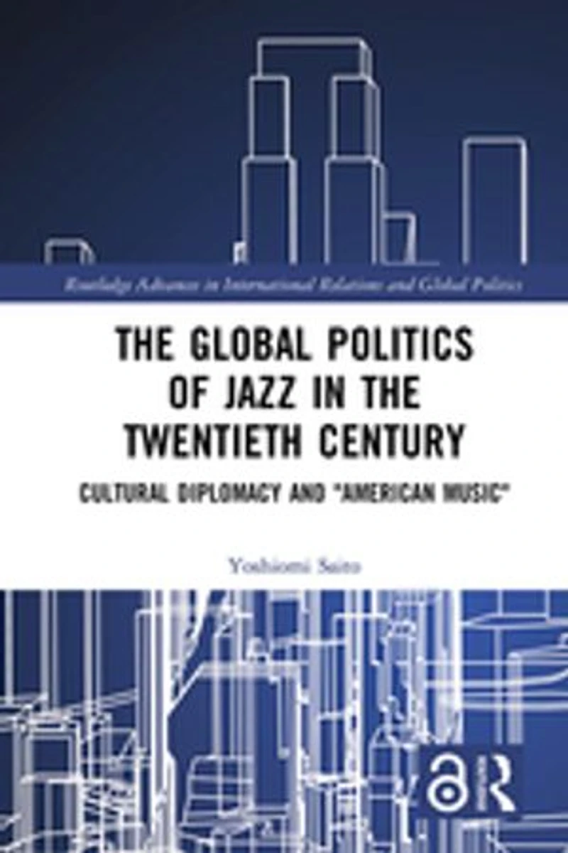 the Global Politics of Jazz Twentieth Century: Cultural Diplomacy and "American Music"