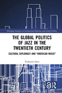 the Global Politics of Jazz Twentieth Century: Cultural Diplomacy and "American Music"