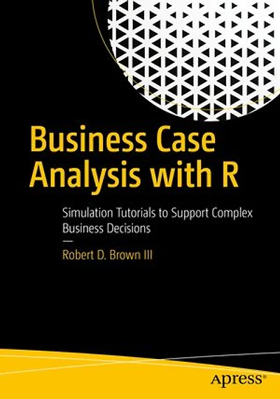 Business Case Analysis with R: Simulation Tutorials to Support Complex Decisions