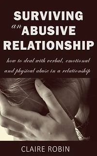 Surviving an Abusive Relationship: How to Deal with Verbal, Emotional & Physical Abuse in A Relationship