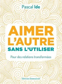 Aimer l'autre sans l'utiliser: Pour des relations transformées