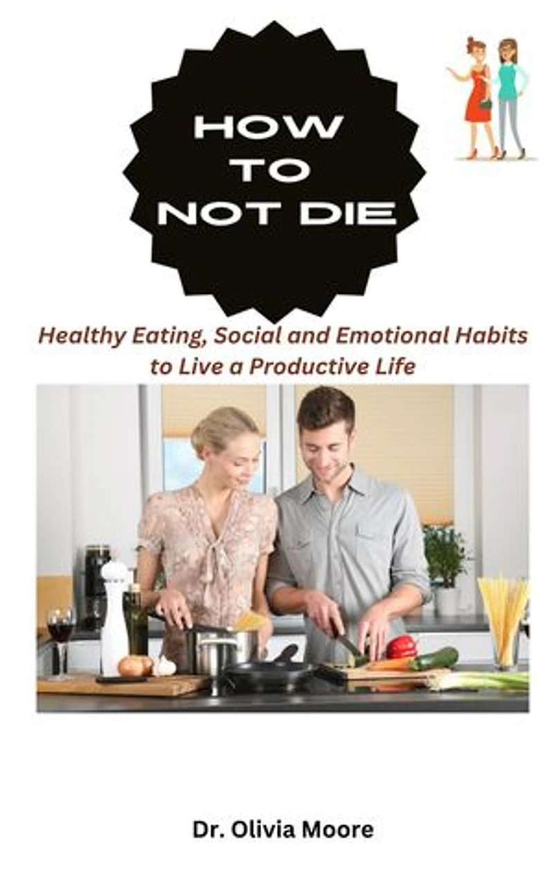 HOW TO NOT DIE: Healthy Eating, Social and Emotional Habits to Live a Productive Life
