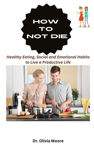 HOW TO NOT DIE: Healthy Eating, Social and Emotional Habits to Live a Productive Life