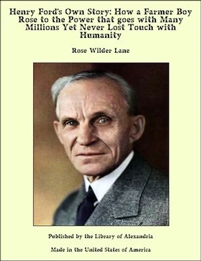 Henry Ford's Own Story: How a Farmer Boy Rose to the Power that goes with Many Millions Yet Never Lost Touch with Humanity