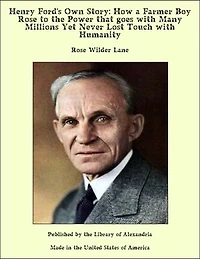 Henry Ford's Own Story: How a Farmer Boy Rose to the Power that goes with Many Millions Yet Never Lost Touch with Humanity