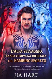 L'alfa selvaggio, la sua compagna rifiutata e il bambino segreto: Una compagna rifiutata ritorna con il suo erede - Romanzo d'amore sui lupi mannari