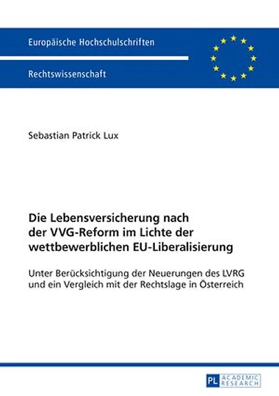 Die Lebensversicherung nach der VVG-Reform im Lichte wettbewerblichen EU-Liberalisierung: Unter Beruecksichtigung Neuerungen des LVRG und ein Vergleich mit Rechtslage Oesterreich