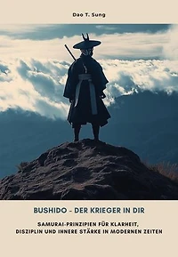 Bushido - Der Krieger in dir: Samurai-Prinzipien für Klarheit, Disziplin und innere Stärke in modernen Zeiten