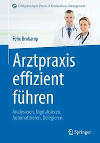 Arztpraxis effizient fuhren: Analysieren, Digitalisieren, Automatisieren, Delegieren