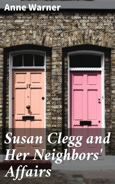 Susan Clegg and Her Neighbors' Affairs: A Quaint Tapestry of Small Town Gossip and Humorous Tales in New England