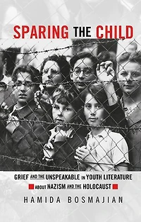 Sparing the Child: Grief and Unspeakable Youth Literature about Nazism Holocaust