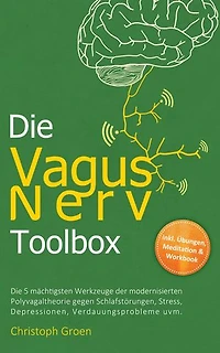 Die Vagus Nerv Toolbox: Die 5 mächtigsten Werkzeuge der modernisierten Polyvagaltheorie gegen Schlafstörungen, Stress, Depressionen, Verdauungsprobleme uvm. - inkl. Übungen, Meditation & Workbook