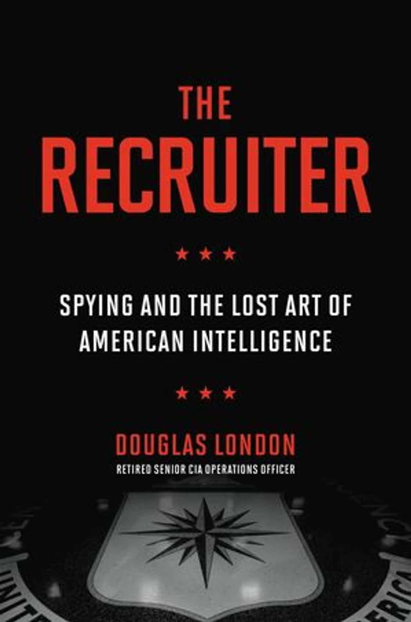 the Recruiter: Spying and Lost Art of American Intelligence