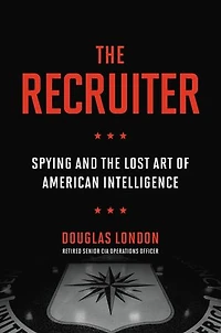 the Recruiter: Spying and Lost Art of American Intelligence