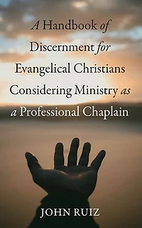 a Handbook of Discernment for Evangelical Christians Considering Ministry as Professional Chaplain