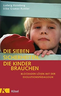 Die sieben Sicherheiten, die Kinder brauchen: Blockaden lösen mit der Evolutionspädagogik