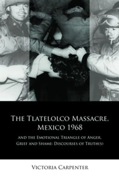 The Tlatelolco Massacre, Mexico 1968, and the Emotional Triangle of Anger, Grief and Shame: Discourses of Truth(s)