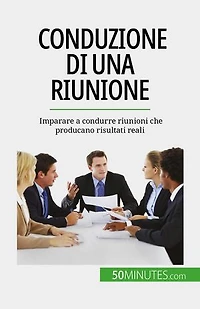Conduzione di una riunione: Imparare a condurre riunioni che producano risultati reali
