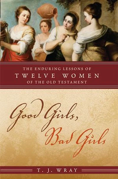 Good Girls, Bad Girls: the Enduring Lessons of Twelve Women Old Testament