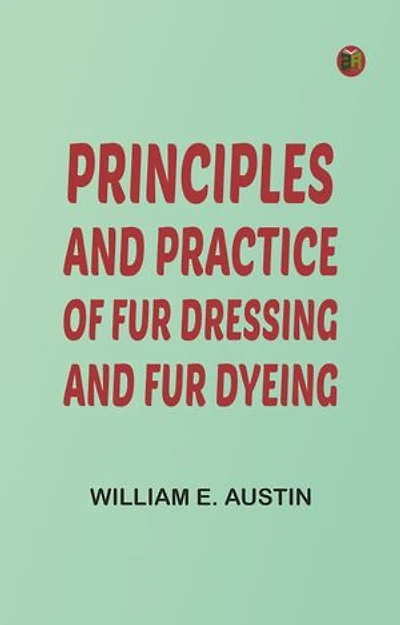 Principles and Practice of Fur Dressing and Fur Dyeing