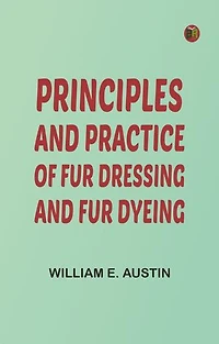 Principles and Practice of Fur Dressing and Fur Dyeing