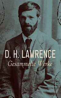 D. H. Lawrence - Gesammelte Werke: Lady Chatterleys Liebhaber, Söhne und Liebhaber, Der Regenbogen, Verliebte Frauen, Die Tochter des Pferdehändlers...