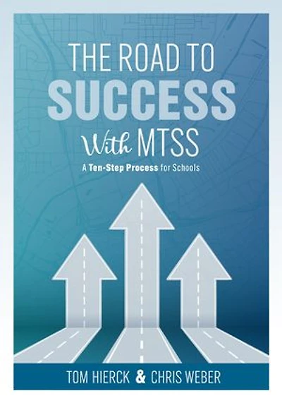 The Road to Success with MTSS: A Ten-Step Process for Schools (Your guide customizing an academic and behavioral intervention system your school’s unique needs)