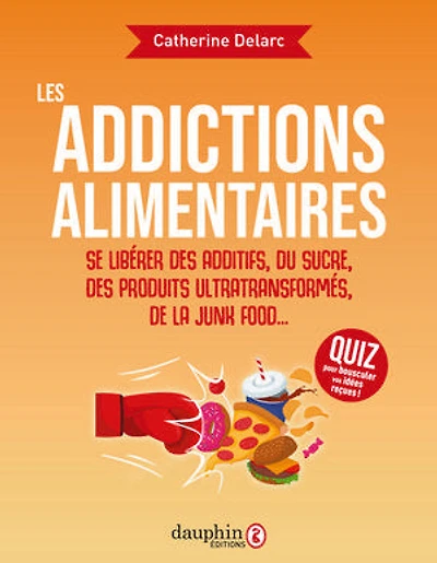 Les addictions alimentaires: se libérer des additifs, du sucre, produits ultratransformés, de la junk food...