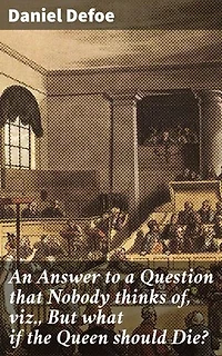 An Answer to a Question that Nobody thinks of, viz., But what if the Queen should Die?: Unveiling the Royal Chaos: A Hypothetical Look at Queen Anne's Demise