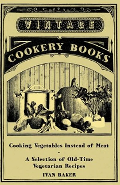 Cooking Vegetables Instead of Meat - A Selection Old-Time Vegetarian Recipes