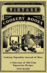 Cooking Vegetables Instead of Meat - A Selection Old-Time Vegetarian Recipes