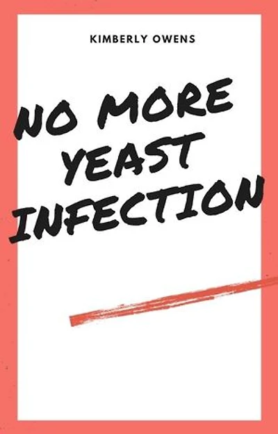 NO MORE YEAST INFECTIONS: The Complete Guide to Yeast Infection Symptoms, Causes, Treatments, and a Holistic Approach to Naturally & Permanently Cure Yeast Infection