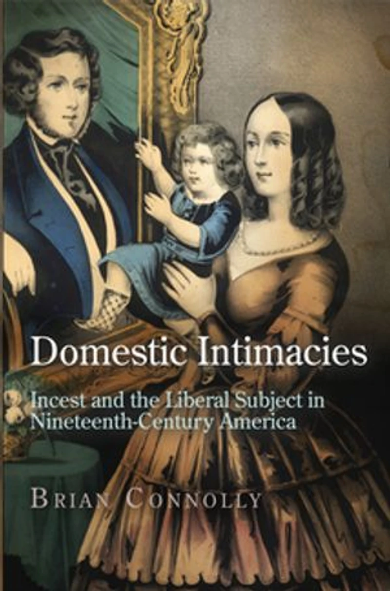 Domestic Intimacies: Incest and the Liberal Subject Nineteenth-Century America