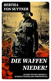 Die Waffen nieder! (Kampf für den Frieden) + Martha's Kinder (Die Fortsetzung): Bereicherte Ausgabe. Die wichtigsten Romane der Antikriegsliteratur von der ersten Friedensnobelpreisträgerin