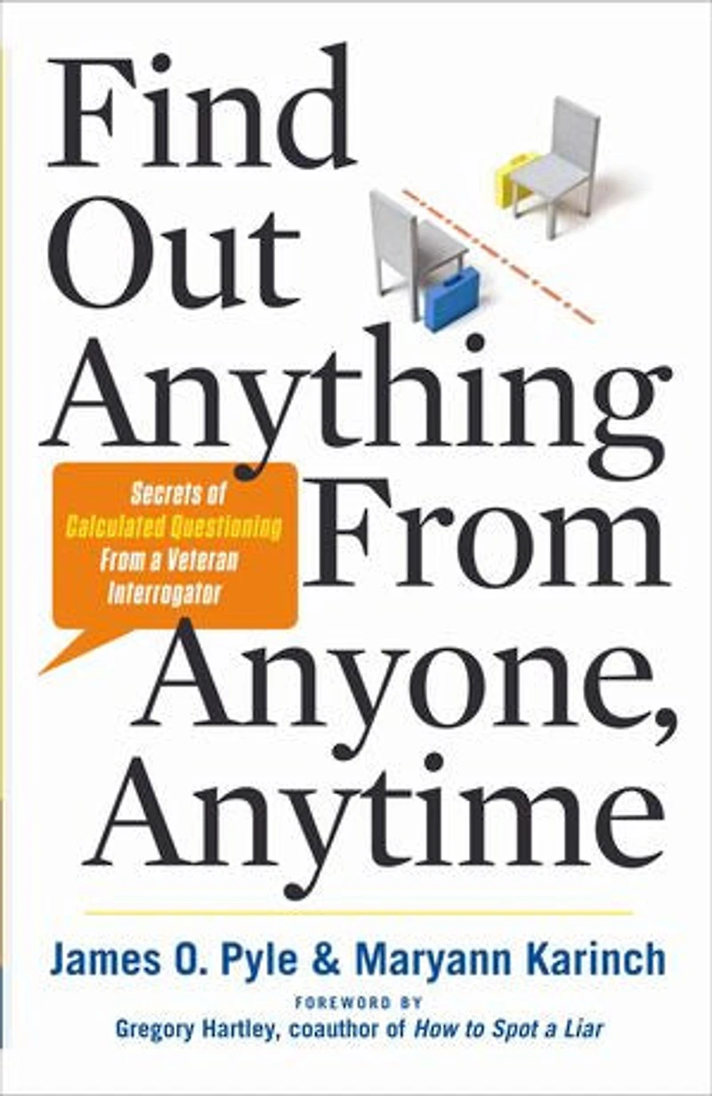 Find Out Anything From Anyone, Anytime: Secrets Of Calculated Questioning A Veteran Interrogator