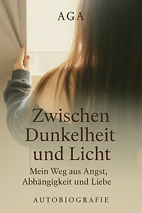 Zwischen Dunkelheit und Licht: Mein Weg aus Angst, Abhängigkeit und Liebe