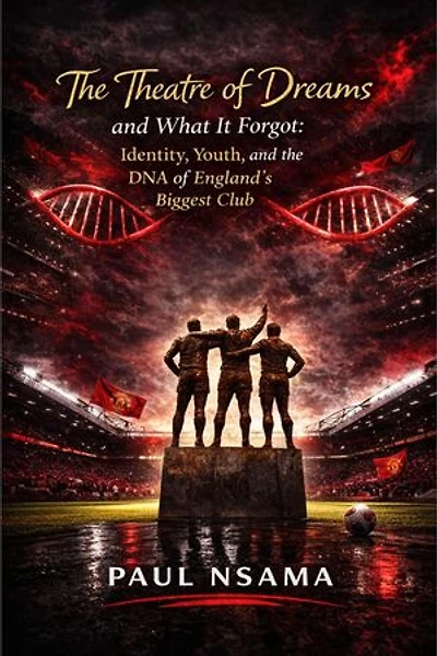 The Theatre of Dreams and What It Forgot: Identity, Youth, and the DNA of England’s Biggest Club: Manchester United: The Identity & Legacy Series, #1