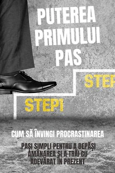 Puterea Primului Pas: Cum Să Învingi Procrastinarea (Pași Simpli Pentru A Depăși Amânarea Și A Trăi Cu Adevărat În Prezent): Ghid practic de dezvoltare personală (Cărți în limba română)