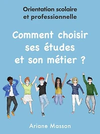 Comment choisir ses études et son métier: Orientation scolaire et professionnelle