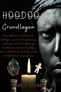 Hoodoo Grundlagen: Ein praktischer Leitfaden für Anfänger, um sich mit Geistern zu verbinden und Ihren Willen zu manifestieren. Wie Sie die Magie Ihrer Vorfahren für Schutz, Liebe und Wohlstand nutzen können